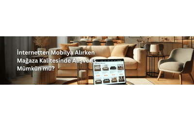 İnternetten Mobilya Alırken Mağaza Kalitesinde Alışveriş Mümkün mü?